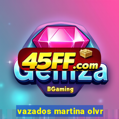 vazados martina olvr